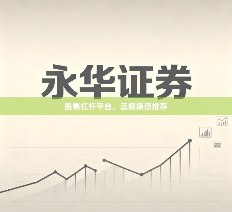 股票杠杆平台，正规渠道推荐
