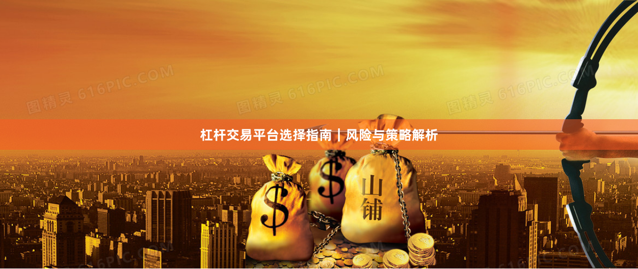 杠杆交易平台选择指南｜风险与策略解析