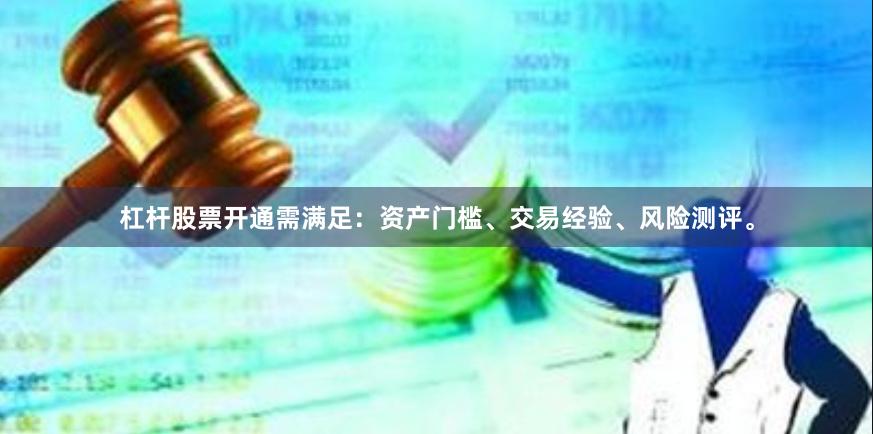 杠杆股票开通需满足：资产门槛、交易经验、风险测评。