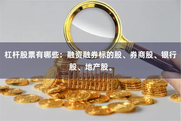 杠杆股票有哪些：融资融券标的股、券商股、银行股、地产股。