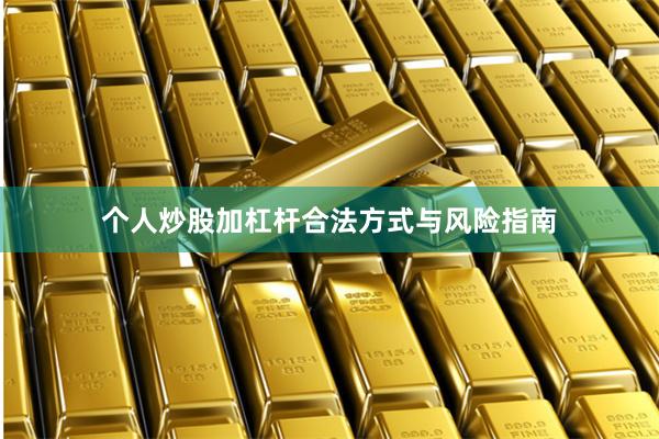 个人炒股加杠杆合法方式与风险指南