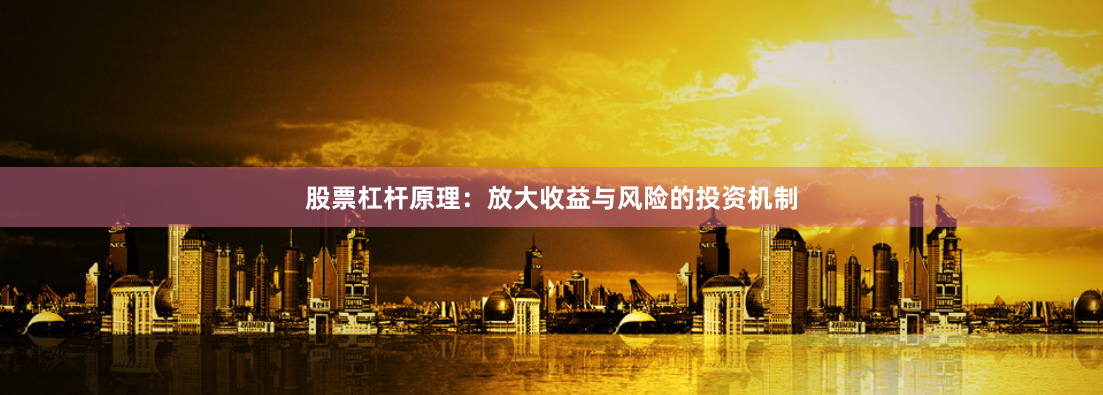 股票杠杆原理：放大收益与风险的投资机制