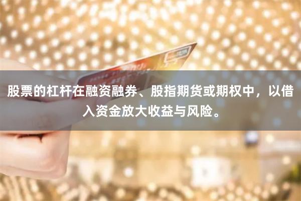 股票的杠杆在融资融券、股指期货或期权中，以借入资金放大收益与风险。