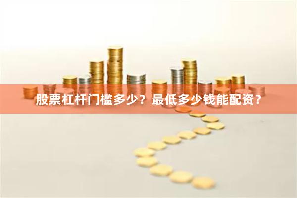 股票杠杆门槛多少？最低多少钱能配资？