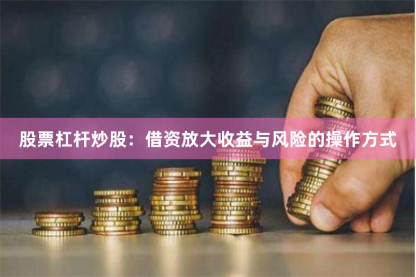 股票杠杆炒股：借资放大收益与风险的操作方式