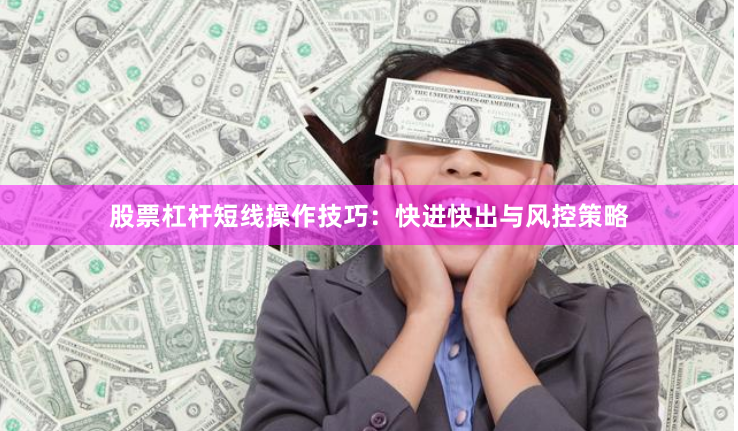 股票杠杆短线操作技巧：快进快出与风控策略