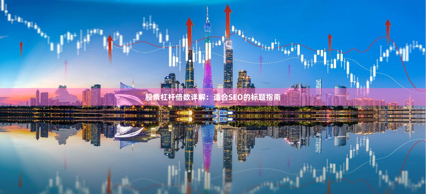 股票杠杆倍数详解：适合SEO的标题指南
