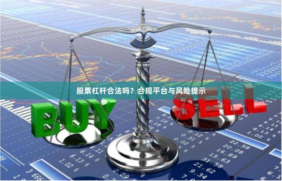 股票杠杆合法吗？合规平台与风险提示