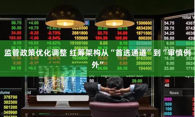 监管政策优化调整 红筹架构从“首选通道”到“审慎例外”