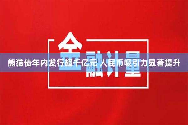 熊猫债年内发行超千亿元 人民币吸引力显著提升