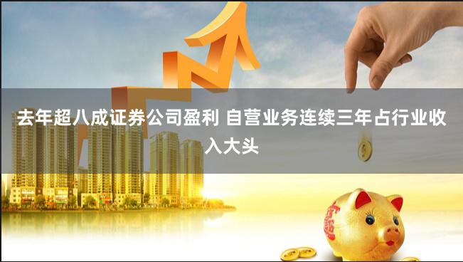 去年超八成证券公司盈利 自营业务连续三年占行业收入大头