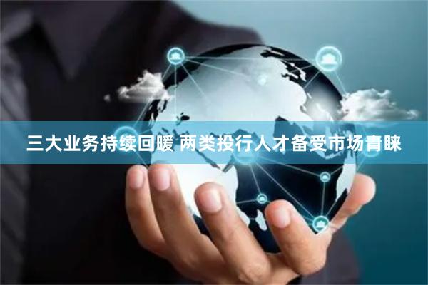 三大业务持续回暖 两类投行人才备受市场青睐