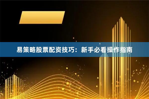易策略股票配资技巧：新手必看操作指南