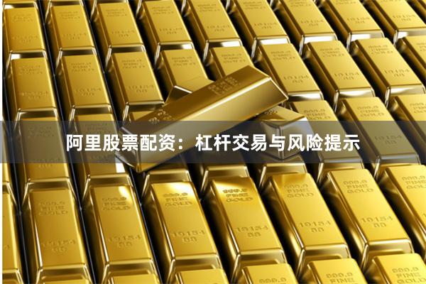 阿里股票配资：杠杆交易与风险提示