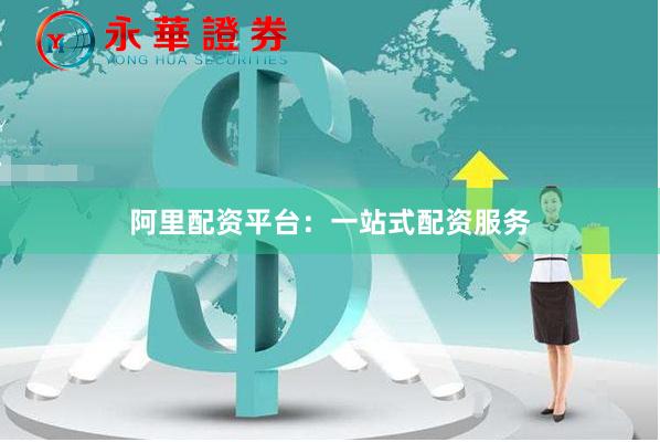 阿里配资平台：一站式配资服务