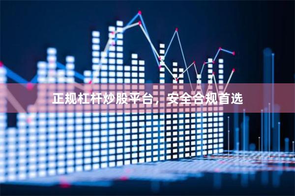 正规杠杆炒股平台，安全合规首选