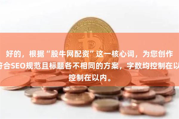 好的，根据“股牛网配资”这一核心词，为您创作了符合SEO规范且标题各不相同的方案，字数均控制在以内。