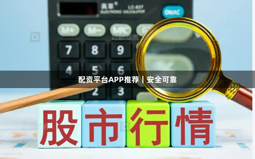 配资平台APP推荐｜安全可靠
